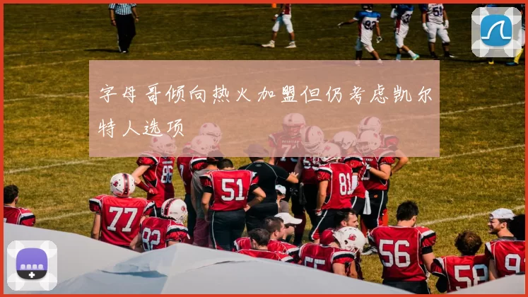 字母哥倾向热火加盟但仍考虑凯尔特人选项